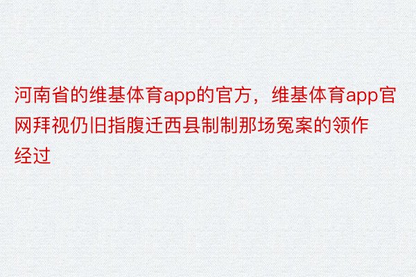 河南省的维基体育app的官方，维基体育app官网拜视仍旧指腹迁西县制制那场冤案的领作经过