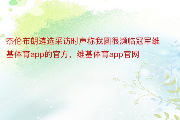 杰伦布朗遴选采访时声称我圆很濒临冠军维基体育app的官方，维基体育app官网