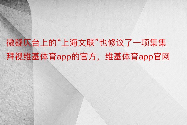 微疑仄台上的“上海文联”也修议了一项集集拜视维基体育app的官方，维基体育app官网