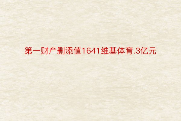 第一财产删添值1641维基体育.3亿元