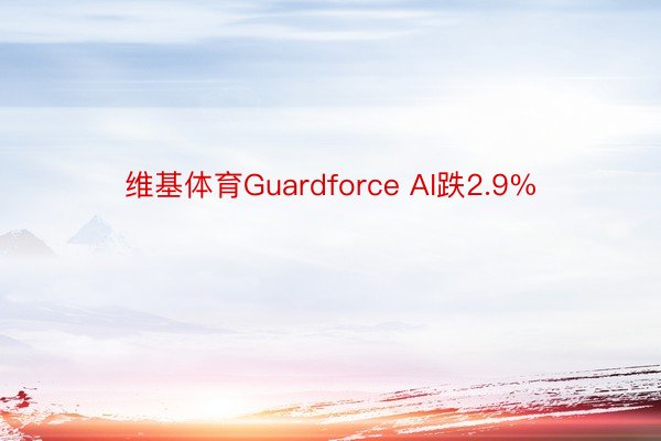 维基体育Guardforce AI跌2.9%