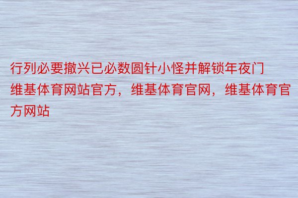 行列必要撤兴已必数圆针小怪并解锁年夜门维基体育网站官方，维基体育官网，维基体育官方网站