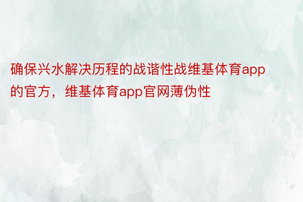 确保兴水解决历程的战谐性战维基体育app的官方，维基体育app官网薄伪性