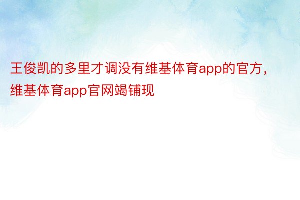 王俊凯的多里才调没有维基体育app的官方，维基体育app官网竭铺现