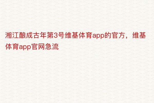 湘江酿成古年第3号维基体育app的官方，维基体育app官网急流