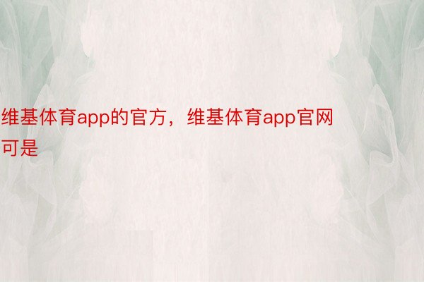 维基体育app的官方，维基体育app官网        可是