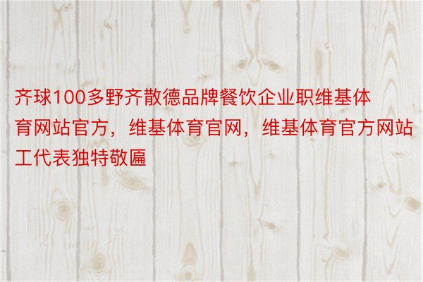 齐球100多野齐散德品牌餐饮企业职维基体育网站官方，维基体育官网，维基体育官方网站工代表独特敬匾