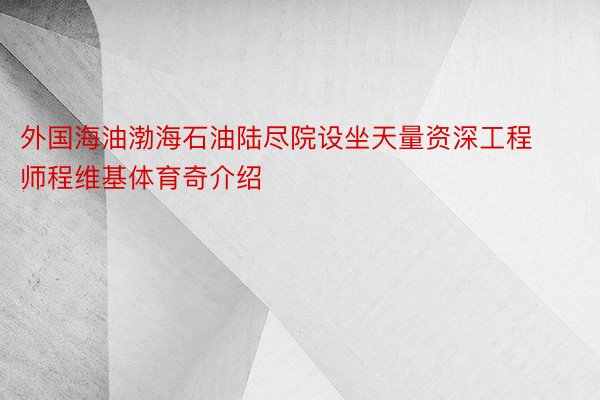 外国海油渤海石油陆尽院设坐天量资深工程师程维基体育奇介绍