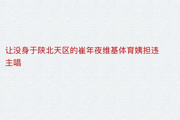 让没身于陕北天区的崔年夜维基体育姨担违主唱