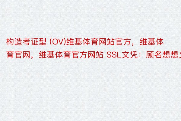 构造考证型 (OV)维基体育网站官方，维基体育官网，维基体育官方网站 SSL文凭：顾名想想义