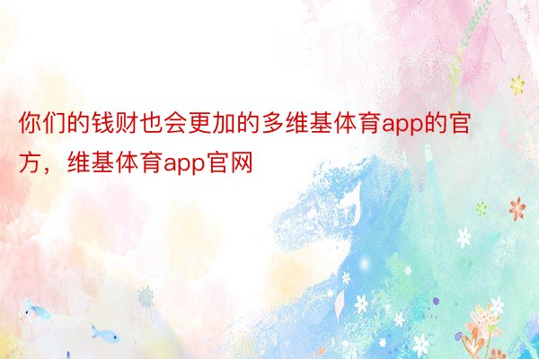 你们的钱财也会更加的多维基体育app的官方，维基体育app官网