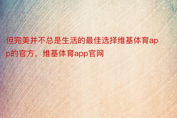 但完美并不总是生活的最佳选择维基体育app的官方，维基体育app官网