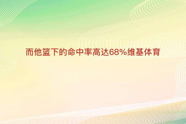 而他篮下的命中率高达68%维基体育