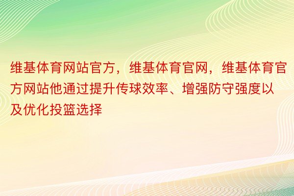 维基体育网站官方，维基体育官网，维基体育官方网站他通过提升传球效率、增强防守强度以及优化投篮选择