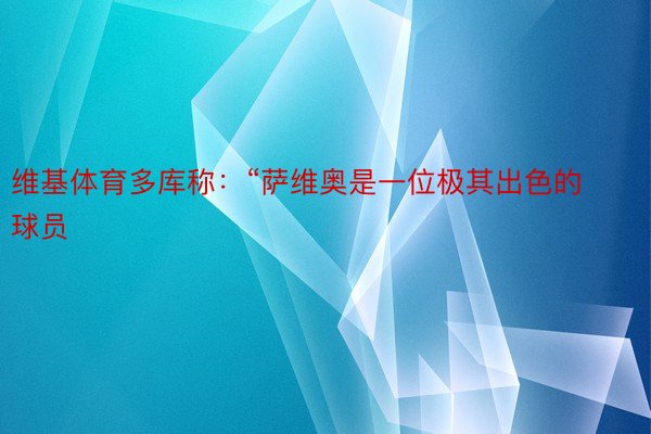 维基体育多库称：“萨维奥是一位极其出色的球员