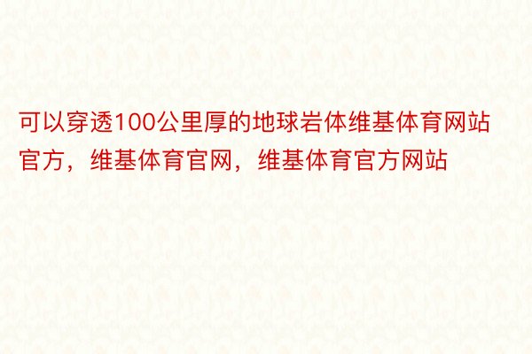 可以穿透100公里厚的地球岩体维基体育网站官方，维基体育官网，维基体育官方网站